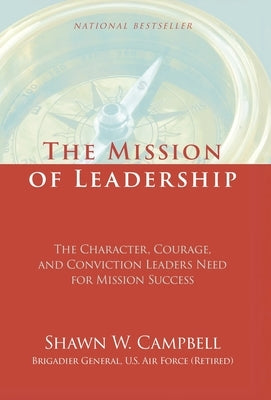The Mission of Leadership: The Character, Courage, and Conviction Leaders Need for Mission Success by Campbell, Shawn W.