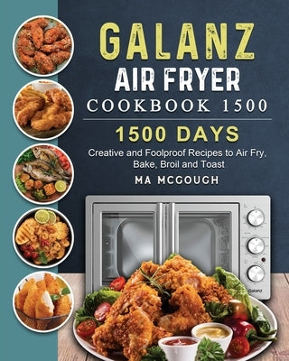 Galanz Air Fryer Oven Cookbook 1500: 1500 Days Creative and Foolproof Recipes to Air Fry, Bake, Broil and Toast by McGough, Ma