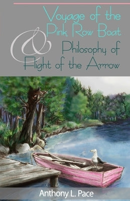 Voyage of the Pink Row Boat and Philosophy of Flight of the Arrow by Pace, Anthony L.