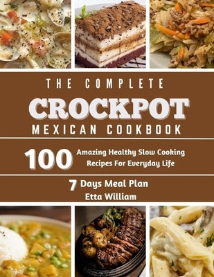 The Complete Mexican Crockpot Cookbook: 100 Amazing Healthy Slow Cooking Recipes For Everyday Life by William, Etta