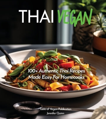 Thai Vegan Cookbook: Reveals 100+ Plant-Based Irresistible Recipes with Step by step instructions with Easy-to-Find Ingredients for a perfe by Quinn, Jennifer