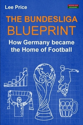 The Bundesliga Blueprint: How Germany became the Home of Football by Price, Lee