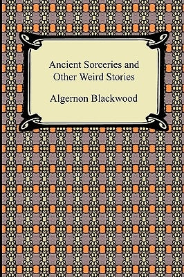 Ancient Sorceries and Other Weird Stories by Blackwood, Algernon