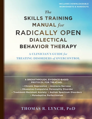 The Skills Training Manual for Radically Open Dialectical Behavior Therapy: A Clinician's Guide for Treating Disorders of Overcontrol by Lynch, Thomas R.