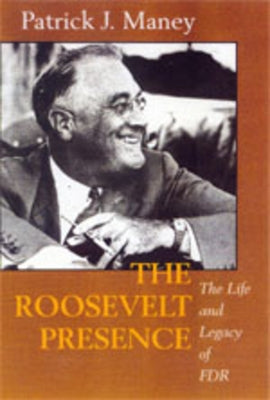 The Roosevelt Presence: The Life and Legacy of FDR by Maney, Patrick J.