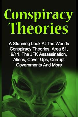 Conspiracy Theories: A Stunning Look At The Worlds Conspiracy Theories: Area 51, 9/11, The JFK Assassination, Aliens, Cover Ups, Corrupt Go by Brady, Derek