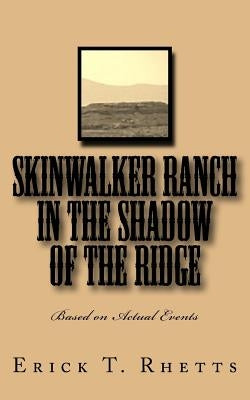 Skinwalker Ranch In the Shadow of the Ridge: Based on Actual Events by Rhetts, Erick T.