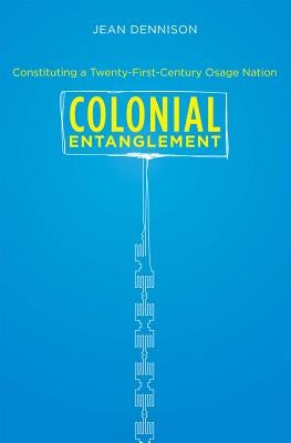 Colonial Entanglement: Constituting a Twenty-First-Century Osage Nation by Dennison, Jean