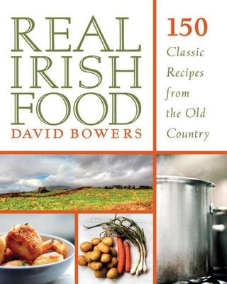 Real Irish Food: 150 Classic Recipes from the Old Country by Bowers, David