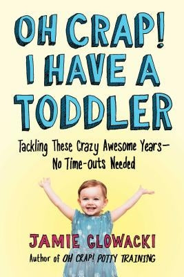 Oh Crap! I Have a Toddler: Tackling These Crazy Awesome Years--No Time-Outs Needed by Glowacki, Jamie
