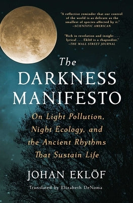 The Darkness Manifesto: On Light Pollution, Night Ecology, and the Ancient Rhythms That Sustain Life by Ekl&#195;&#182;f, Johan