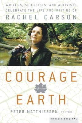 Courage for the Earth: Writers, Scientists, and Activists Celebrate the Life and Writing of Rachel Carson by Matthiessen, Peter