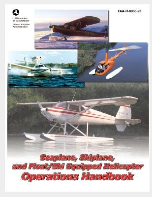 Seaplane, Skiplane, and Float/Ski Equipped Helicopter Operations Handbook by U. S. Department of Transportation