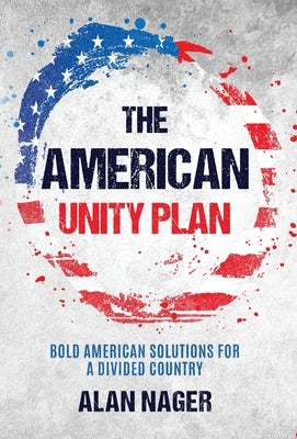 The American Unity Plan: Bold American Solutions for a Divided Country by Nager, Alan