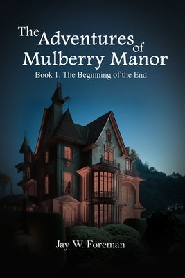 The Adventures of Mulberry Manor, Book 1: The Beginning of the End by Foreman, Jay W.