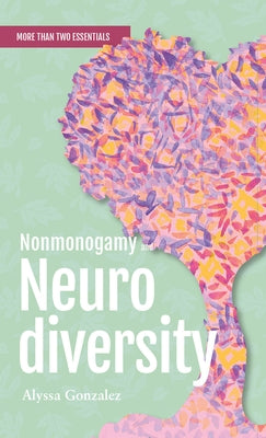 Nonmonogamy and Neurodiversity: A More Than Two Essentials Guide Volume 3 by Gonzalez, Alyssa