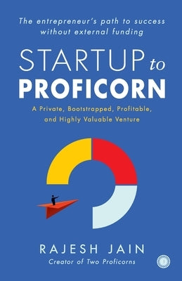 Startup to Proficorn: A Private, Bootstrapped, Profitable, and Highly Valuable Venture by Jain, Rajesh