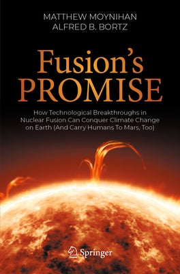 Fusion's Promise: How Technological Breakthroughs in Nuclear Fusion Can Conquer Climate Change on Earth (and Carry Humans to Mars, Too) by Moynihan, Matthew