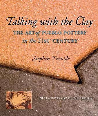 Talking with the Clay: The Art of Pueblo Pottery in the 21st Century, 20th Anniversary Revised Edition by Trimble, Stephen