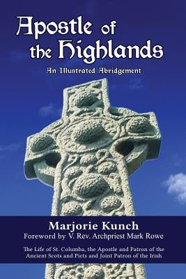 Apostle of the Highlands-An Illustrated Abridgement: The Life of St. Columba, the Apostle and Patron of the Ancient Scots and Picts and Joint Patron o by Kunch, Marjorie