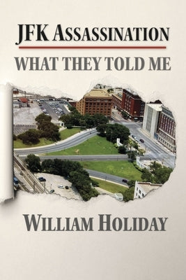 JFK Assassination - What They Told Me by Holiday, William