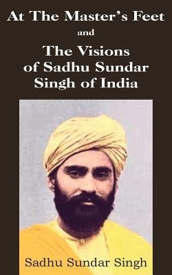 At The Master's Feet and The Visions of Sadhu Sundar Singh of India by Singh, Sadhu Sundar