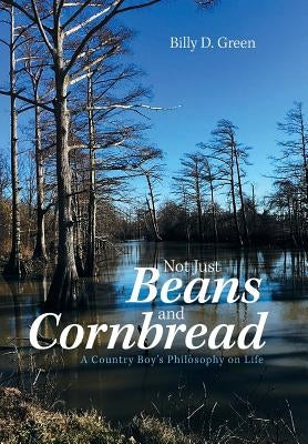 Not Just Beans and Cornbread: A Country Boy'S Philosophy on Life by Green, Billy D.