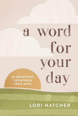 A Word for Your Day: 66 Devotions to Refresh Your Mind by Hatcher, Lori