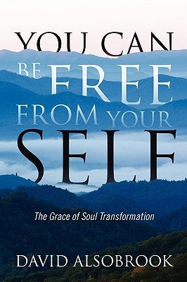 You Can Be Free from Your Self: The Grace of Soul Transformation by Alsobrook, David