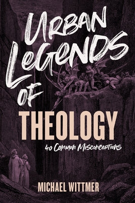 Urban Legends of Theology: 40 Common Misconceptions by Wittmer, Michael E.