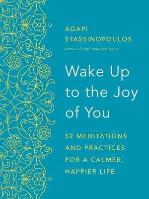 Wake Up to the Joy of You: 52 Meditations and Practices for a Calmer, Happier Life by Stassinopoulos, Agapi