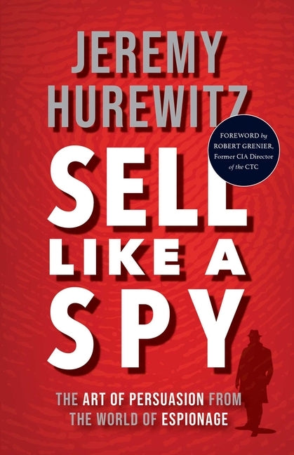 Sell Like a Spy: The Art of Persuasion from the World of Espionage by Hurewitz, Jeremy