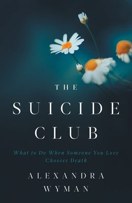 The Suicide Club: What to Do When Someone You Love Chooses Death by Wyman, Alexandra