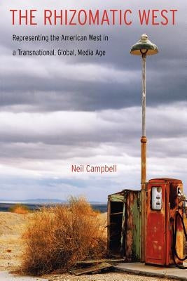 The Rhizomatic West: Representing the American West in a Transnational, Global, Media Age by Campbell, Neil