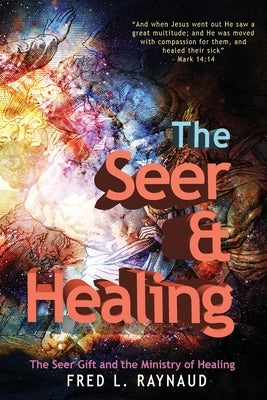 The Seer & Healing: The Seer Gift and the Ministry of Healing by Raynaud, Fred L.