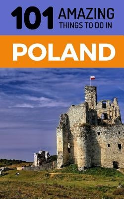 101 Amazing Things to Do in Poland: Poland Travel Guide by Amazing Things, 101