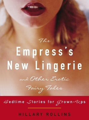 The Empress's New Lingerie and Other Erotic Fairy Tales: Bedtime Stories for Grown-Ups by Rollins, Hillary