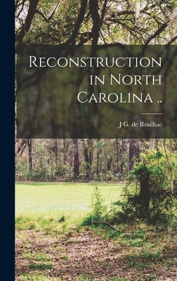 Reconstruction in North Carolina .. by Hamilton, J. G. De Roulhac 1878-1961