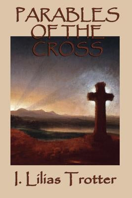 Parables of the Cross by Trotter, I. Lilias