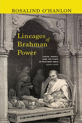 Lineages of Brahman Power: Caste, Family, and the State in Western India, 1600-1900 by O'Hanlon, Rosalind