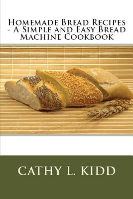 Homemade Bread Recipes - A Simple and Easy Bread Machine Cookbook by Kidd, Cathy