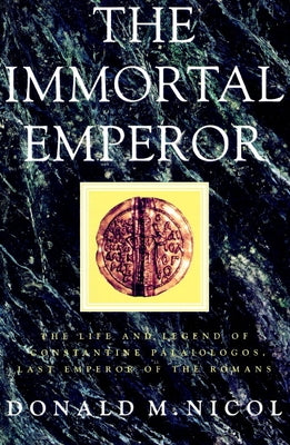 The Immortal Emperor: The Life and Legend of Constantine Palaiologos, Last Emperor of the Romans by Nicol, Donald M.