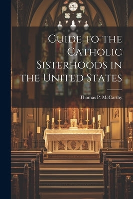 Guide to the Catholic Sisterhoods in the United States by McCarthy, Thomas P. 1920-