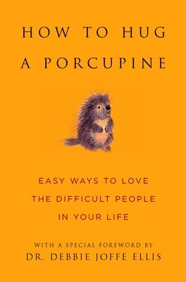 How to Hug a Porcupine: Easy Ways to Love the Difficult People in Your Life by Ellis, Debbie Joffe