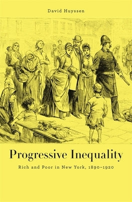 Progressive Inequality: Rich and Poor in New York, 1890-1920 by Huyssen, David