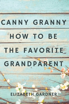 Canny Granny: How to Be the Favorite Grandparent by Gardner, Elizabeth