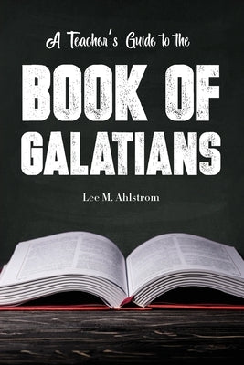 A Teacher's Guide to the Book of Galatians by Ahlstrom, Lee