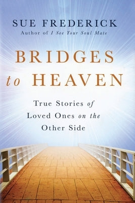 Bridges to Heaven: True Stories of Loved Ones on the Other Side by Frederick, Sue