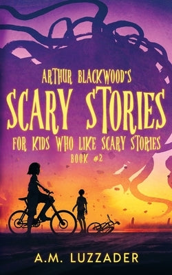 Arthur Blackwood's Scary Stories for Kids who Like Scary Stories: Book 2 by Luzzader, A. M.