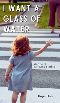 I Want A Glass of Water: stories of surviving mother by Doran, Hope